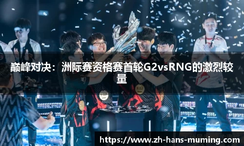 巅峰对决：洲际赛资格赛首轮G2vsRNG的激烈较量