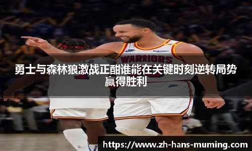 勇士与森林狼激战正酣谁能在关键时刻逆转局势赢得胜利